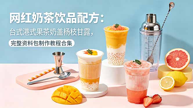 网红奶茶饮品配方：台式港式果茶奶盖杨枝甘露，完整资料包制作教程合集-优优云创网