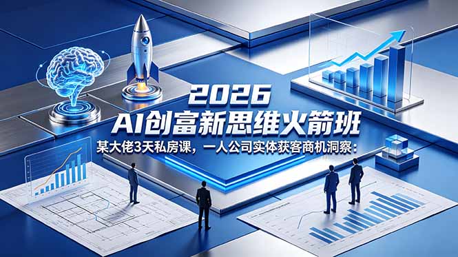 2026 AI 创富新思维火箭班:某大佬3天私房课,一人公司实体获客商机洞察-优优云创网