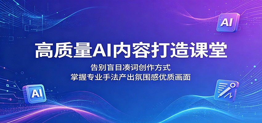 高质量AI内容打造课堂：告别盲目凑词创作方式，掌握专业手法产出氛围感优质画面-优优云创网