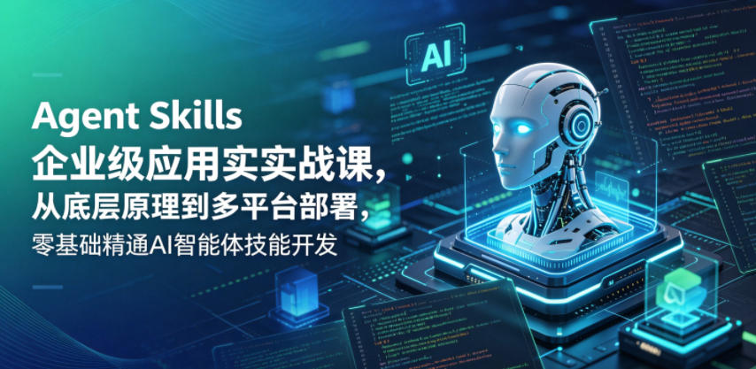 Agent Skills企业级应用实战课，从底层原理到多平台部署，零基础精通AI智能体技能开发-优优云创网
