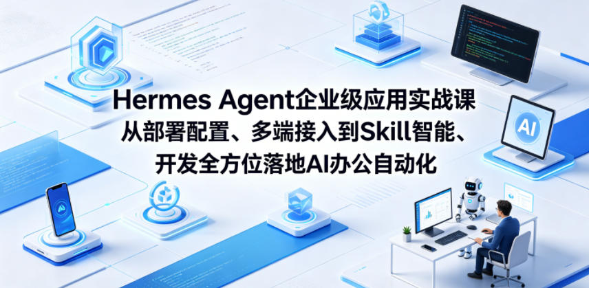 Hermes Agent企业级应用实战课从部署配置、多端接入到Skill智能开发全方位落地AI办公自动化-优优云创网