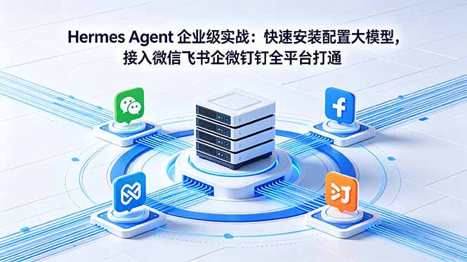 Hermes Agent 企业级实战：快速安装配置大模型，接入微信飞书企微钉钉全平台打通-优优云创网