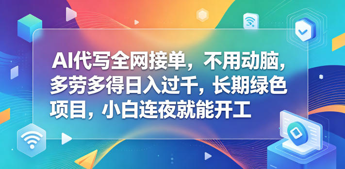 AI代写全网接单，不用动脑，多劳多得日入过千，长期绿色项目，小白连夜就能开工【揭秘】-优优云创网