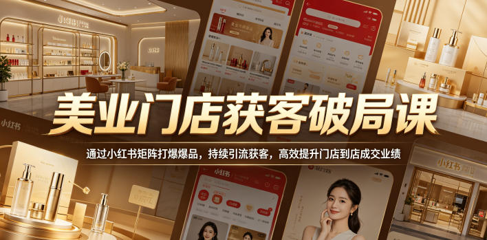 美业门店获客破局课，通过小红书矩阵打爆爆品，持续引流获客，高效提升门店到店成交业绩-优优云创网
