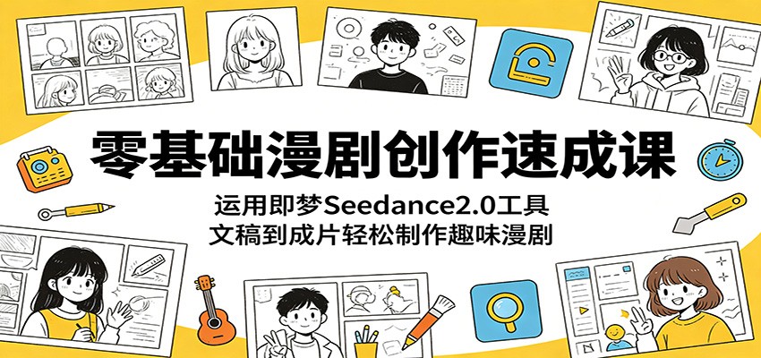 零基础漫剧创作速成课:运用即梦Seedance2.0工具,文稿到成片轻松制作趣味漫剧-优优云创网