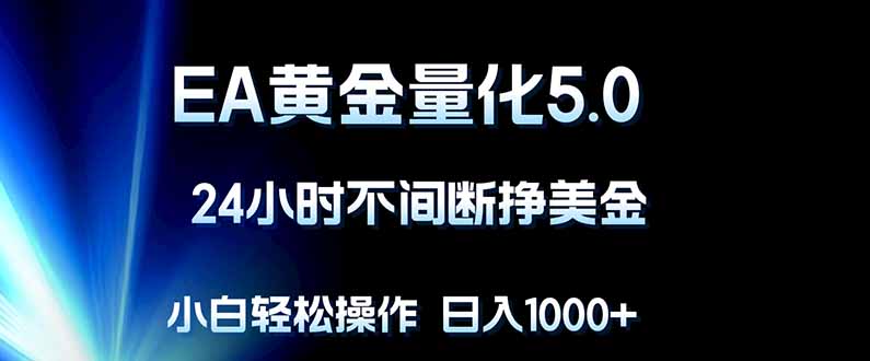 EA黄金量化5.0，24小时不间断挣美金，小白轻松上手，日入1000+-优优云创网