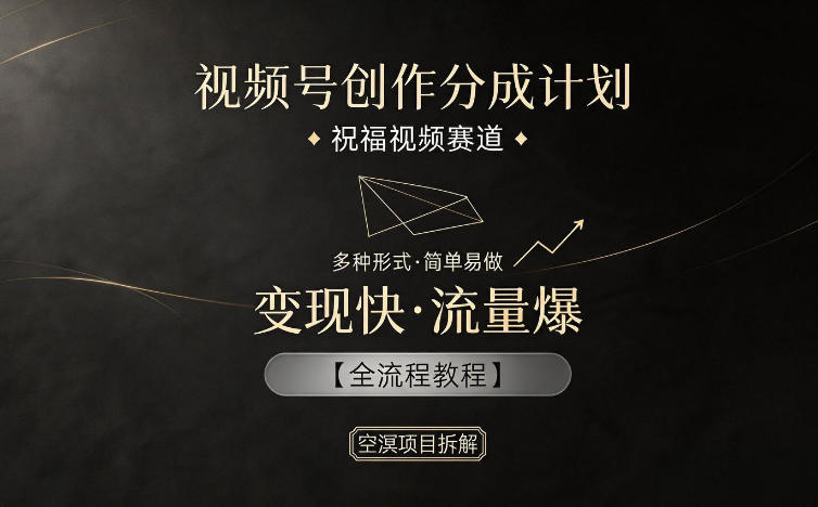 视频号创作分成计划，祝福视频赛道，多种制作形式，简单易做，变现快流量爆【全流程教程】-优优云创网