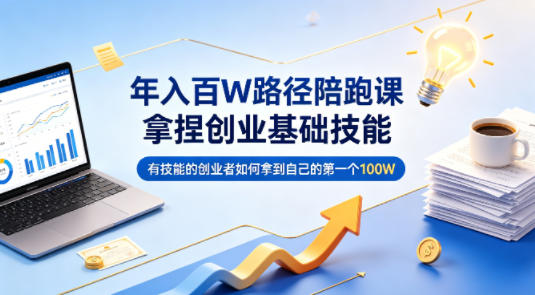 年入百W路径陪跑课，拿捏创业基础技能，有技能的创业者如何拿到自己的第一个100W-优优云创网