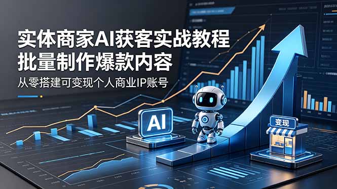 实体商家AI获客实战教程:批量制作爆款内容,从零搭建可变现个人商业IP账号-优优云创网