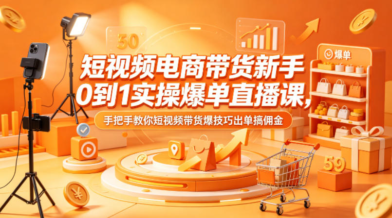 短视频电商带货新手0到1实操爆单直播课，手把手教你短视频带货爆技巧出单搞佣金-优优云创网
