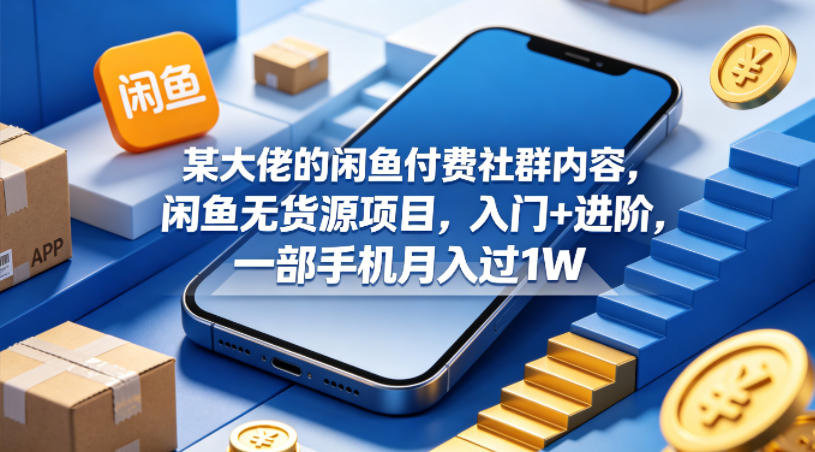 某大佬的闲鱼付费社群内容，闲鱼无货源项目，入门+进阶，一部手机月入过1W-优优云创网