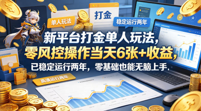 新平台打金单人玩法，零风控操作当天6张+收益，已稳定运行两年，零基础也能无脑上手【揭秘】-优优云创网