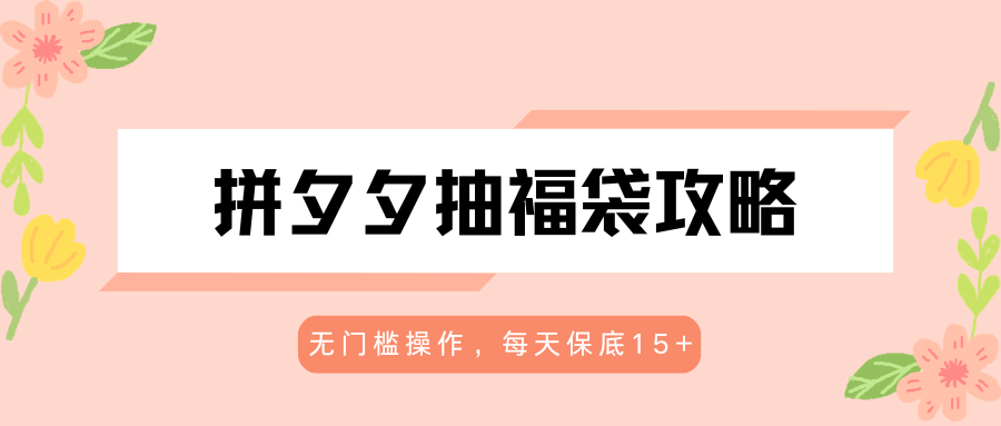 拼夕夕抽福袋攻略,无门槛操作,每天保底15+-优优云创网