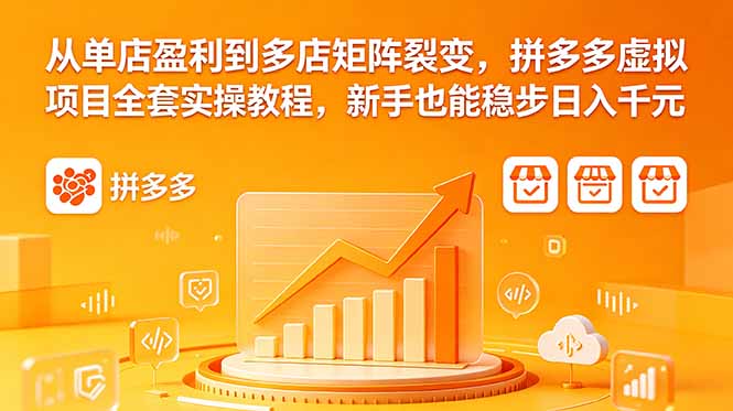 从单店盈利到多店矩阵裂变，拼多多虚拟项目全套实操教程，新手也能稳步日入千元-优优云创网