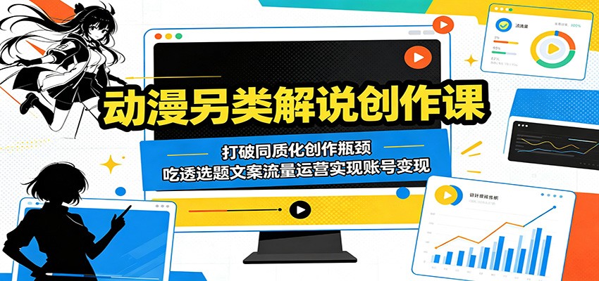 动漫另类解说创作课：打破同质化创作瓶颈，吃透选题文案流量运营实现账号变现-优优云创网