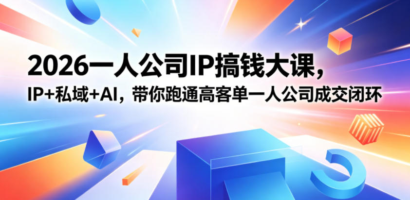 2026一人公司IP搞钱大课扬州站,IP+私域+AI,带你跑通高客单一人公司成交闭环(5.15-16-17)-优优云创网
