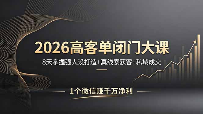 2026高客单闭门大课,8 天掌握强人设打造 + 真线索获客 + 私域成交,1 个微信赚千万净利-优优云创网