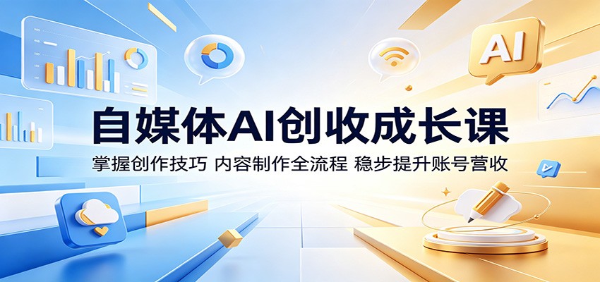 自媒体AI创收成长课：掌握创作技巧，内容制作全流程，稳步提升账号营收-优优云创网
