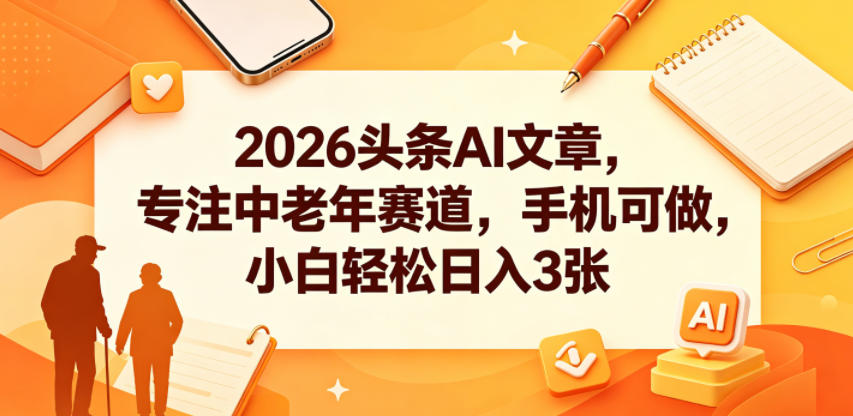 2026头条AI文章，专注中老年赛道，手机可做，小白轻松日入3张-优优云创网