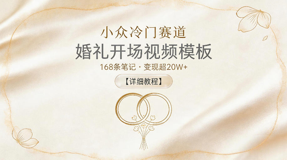 小众冷门赛道，婚礼开场视频模板，168条笔记，变现超20W+【详细教程】-优优云创网