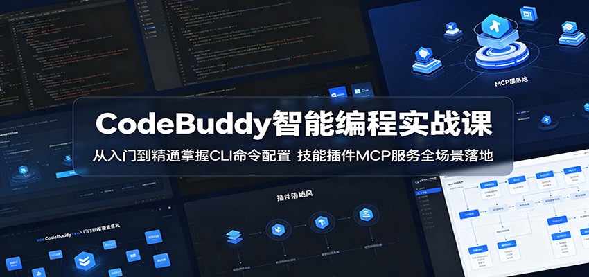CodeBuddy智能编程实战课:从入门到精通掌握CLI命令配置,技能插件MCP服务全场景落地-优优云创网