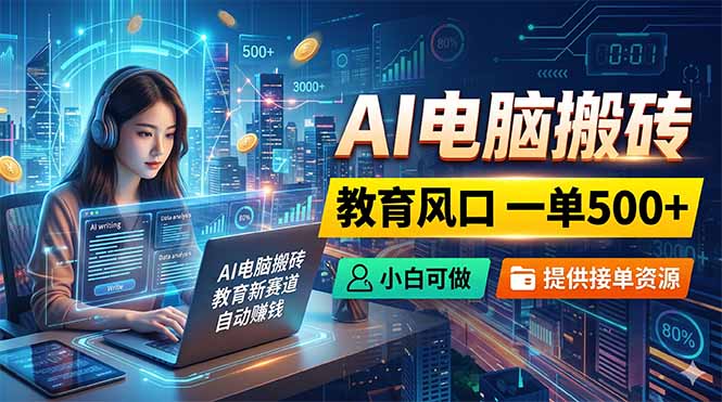 AI电脑搬砖,教育风口一单500+,小白可做,提供接单资源-优优云创网