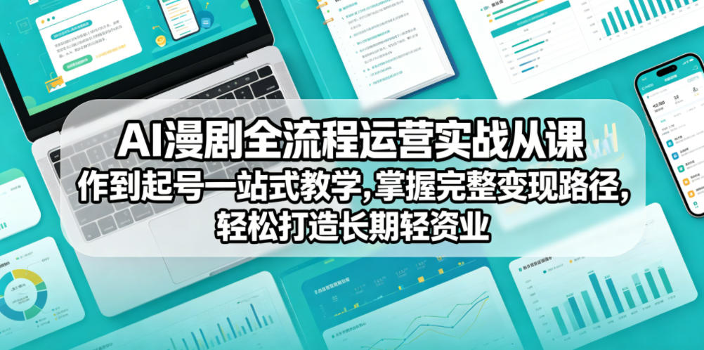 AI漫剧全流程运营实战课从创作到起号一站式教学，掌握完整变现路径，轻松打造长期轻资产副业-优优云创网