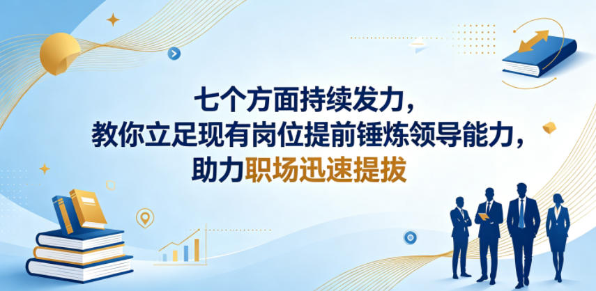 付费文章：七个方面持续发力，教你立足现有岗位提前锤炼领导能力，助力职场迅速提拔-优优云创网