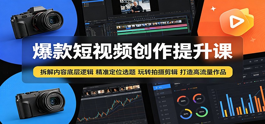 爆款短视频创作提升课：拆解内容底层逻辑，精准定位选题玩转拍摄剪辑打造高流量作品-优优云创网