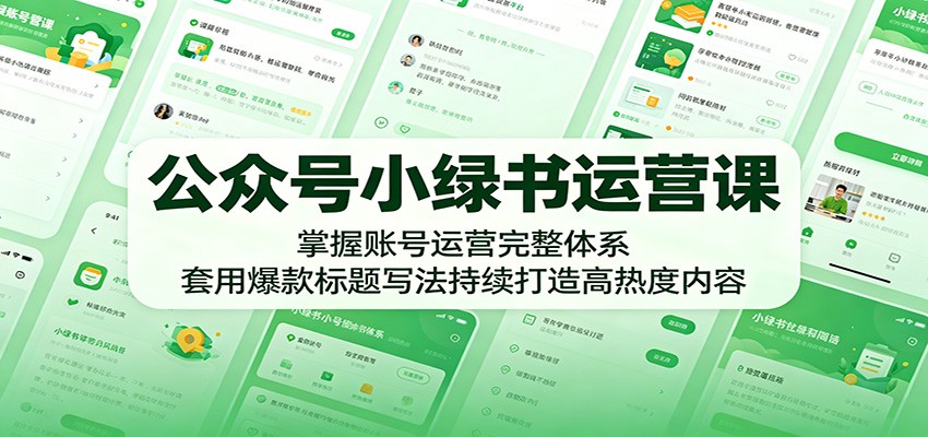 公众号小绿书运营课:掌握账号运营完整体系,套用爆款标题写法持续打造高热度内容-优优云创网