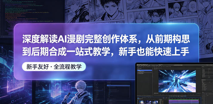 深度解读AI漫剧完整创作体系，从前期构思到后期合成一站式教学，新手也能快速上手-优优云创网
