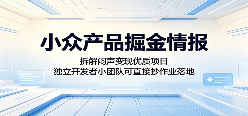小众产品掘金情报:拆解闷声变现优质项目,独立开发者小团队可直接抄作业落地-优优云创网