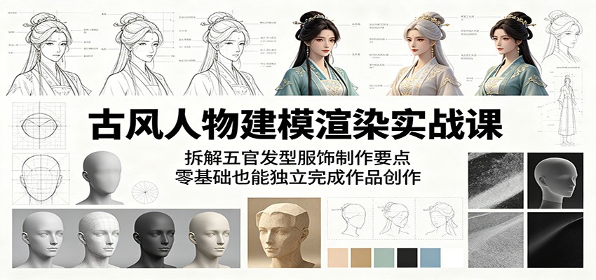 古风人物建模渲染实战课：拆解五官发型服饰制作要点，零基础也能独立完成作品创作-优优云创网