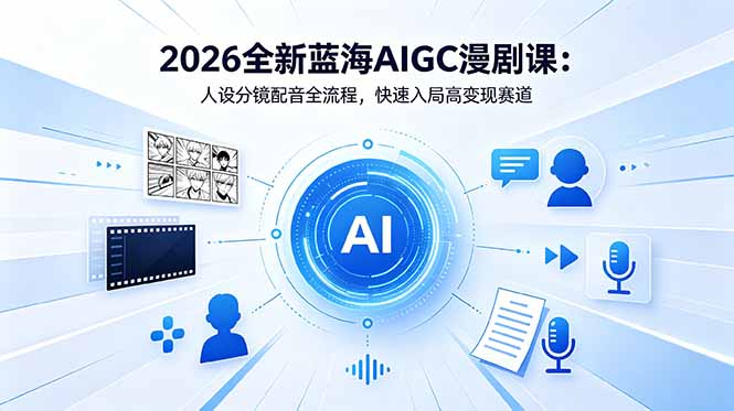 2026全新蓝海AIGC漫剧课：人设分镜配音全流程，快速入局高变现赛道-优优云创网