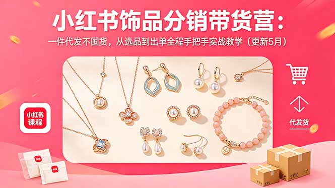 小红书饰品分销带货营:一件代发不囤货,从选品到出单全程手把手实战教学(更新5月-优优云创网