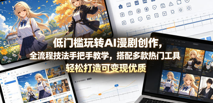 低门槛玩转AI漫剧创作，全流程技法手把手教学，搭配多款热门工具，轻松打造可变现优质作品-优优云创网