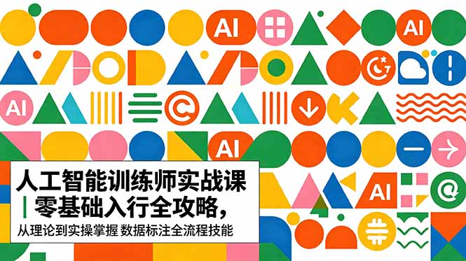 AI人工智能 训练师实战课｜零基础入行全攻略，从理论到实操掌握数据标注全流程技能-优优云创网
