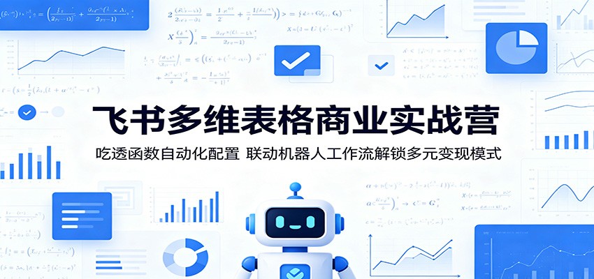 飞书多维表格商业实战营：吃透函数自动化配置，联动机器人工作流解锁多元变现模式-优优云创网