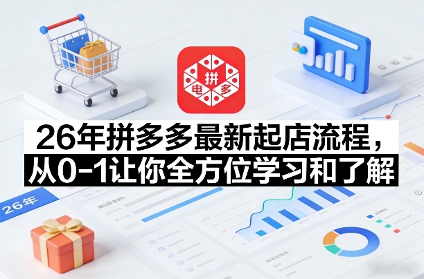 26年拼多多最新起店流程，从0-1让你全方位学习和了解(05月28日更新)-优优云创网
