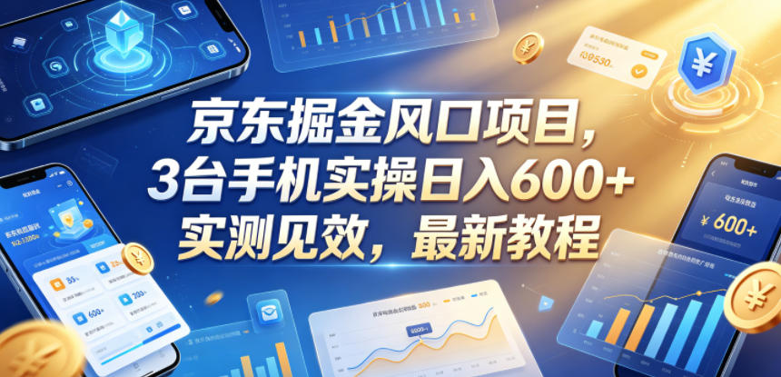 京东掘金风口项目,3台手机实操日入600+,实测见效,最新教程【揭秘】-优优云创网