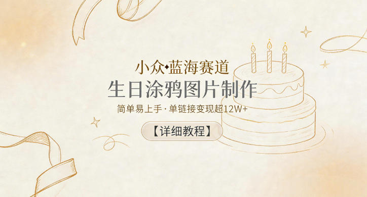 小众蓝海赛道,生日涂鸦图片制作,简单易上手,单链接变现超12W+【详细教程】-优优云创网