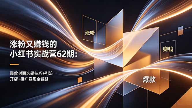 涨粉又赚钱的小红书实战营62期：爆款封面选题技巧+引流开店+接广变现全链路-优优云创网