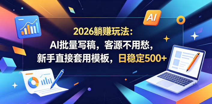 2026躺賺玩法：AI批量写稿，客源不用愁，新手直接套用模板，日稳定500+【揭秘】-优优云创网
