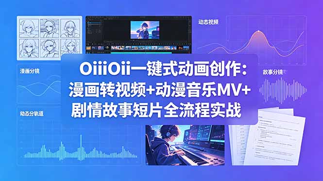OiiOii一键式动画创作：漫画转视频+动漫音乐MV+剧情故事短片全流程实战-优优云创网