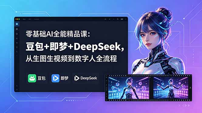 零基础AI全能精品课：豆包+即梦+DeepSeek，从生图生视频到数字人全流程-优优云创网