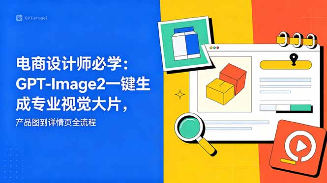 电商设计师必学-更新:GPT-Image2一键生成专业视觉大片,产品图到详情页全流程-优优云创网