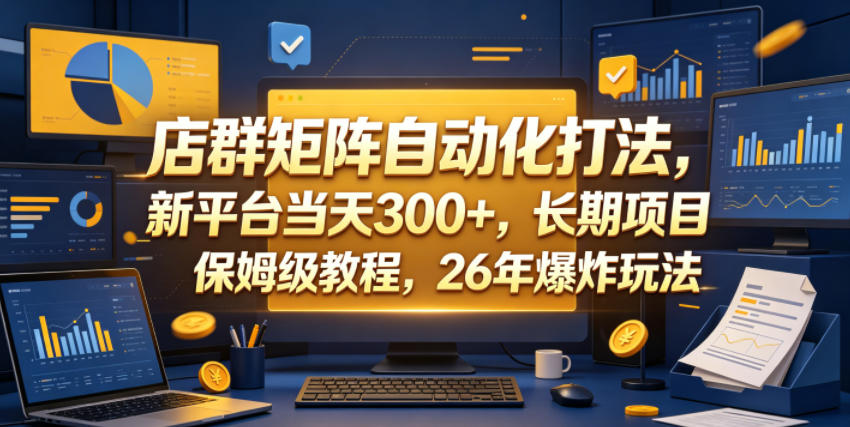 店群矩阵自动化打法，新平台当天300+，长期项目，保姆级教程，26年爆炸玩法【揭秘】-优优云创网