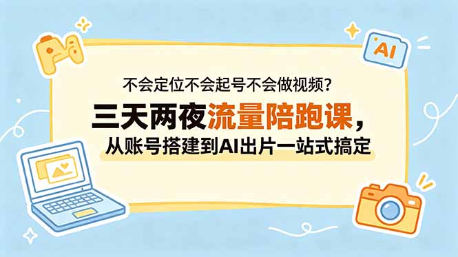 不会定位不会起号不会做视频?三天两夜流量陪跑课,从账号搭建到AI出片一站式搞定-优优云创网