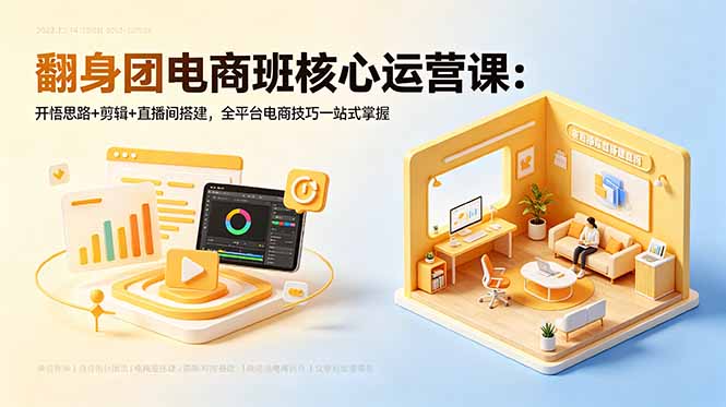 翻身团电商班核心运营课:开悟思路+剪辑+直播间搭建,全平台电商技巧一站式掌握-优优云创网