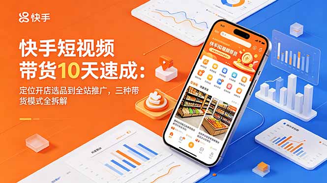 快手短视频带货10天速成：定位开店选品到全站推广，三种带货模式全拆解-优优云创网